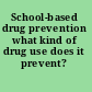 School-based drug prevention what kind of drug use does it prevent? /