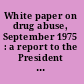 White paper on drug abuse, September 1975 : a report to the President from the Domestic Council Drug Abuse Task Force.