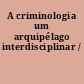 A criminologia um arquipélago interdisciplinar /