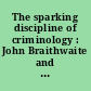 The sparking discipline of criminology : John Braithwaite and the construction of critical social science and social justice /