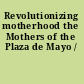 Revolutionizing motherhood the Mothers of the Plaza de Mayo /