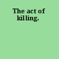 The act of killing.