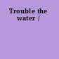 Trouble the water /