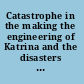 Catastrophe in the making the engineering of Katrina and the disasters of tomorrow /