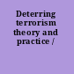 Deterring terrorism theory and practice /