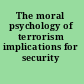 The moral psychology of terrorism implications for security /