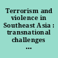 Terrorism and violence in Southeast Asia : transnational challenges to states and regional stability /