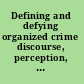 Defining and defying organized crime discourse, perception, and reality /