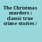 The Christmas murders : classic true crime stories /