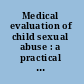 Medical evaluation of child sexual abuse : a practical guide /