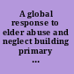 A global response to elder abuse and neglect building primary health care capacity to deal with the problem worldwide : main report.