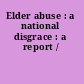 Elder abuse : a national disgrace : a report /