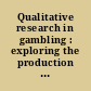 Qualitative research in gambling : exploring the production and consumption of risk /