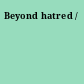Beyond hatred /