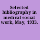 Selected bibliography in medical social work, May, 1933.