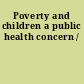 Poverty and children a public health concern /