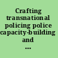 Crafting transnational policing police capacity-building and global policing reform /