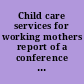 Child care services for working mothers report of a conference sponsored by the governor's commission on the status of women /