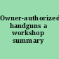 Owner-authorized handguns a workshop summary /