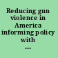 Reducing gun violence in America informing policy with evidence and analysis /
