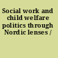 Social work and child welfare politics through Nordic lenses /