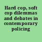 Hard cop, soft cop dilemmas and debates in contemporary policing /