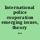 International police cooperation emerging issues, theory and practice /