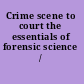 Crime scene to court the essentials of forensic science /