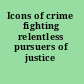 Icons of crime fighting relentless pursuers of justice /