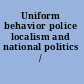 Uniform behavior police localism and national politics /