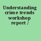 Understanding crime trends workshop report /