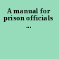 A manual for prison officials ...