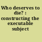 Who deserves to die? : constructing the executable subject /