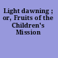 Light dawning ; or, Fruits of the Children's Mission