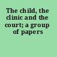 The child, the clinic and the court; a group of papers
