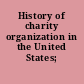 History of charity organization in the United States; report.