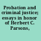 Probation and criminal justice; essays in honor of Herbert C. Parsons,