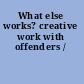 What else works? creative work with offenders /