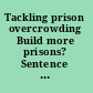 Tackling prison overcrowding Build more prisons? Sentence fewer offenders? /