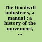 The Goodwill industries, a manual : a history of the movement, departmental methods of work, religious and cultural activities, administration and organization