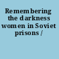 Remembering the darkness women in Soviet prisons /