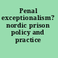 Penal exceptionalism? nordic prison policy and practice /