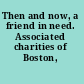 Then and now, a friend in need. Associated charities of Boston, 1879-1921.