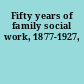 Fifty years of family social work, 1877-1927,