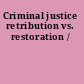 Criminal justice retribution vs. restoration /