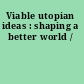 Viable utopian ideas : shaping a better world /