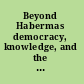 Beyond Habermas democracy, knowledge, and the public sphere /