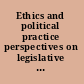 Ethics and political practice perspectives on legislative ethics /