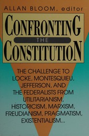 Confronting the Constitution : the challenge to Locke, Montesquieu, Jefferson, and the Federalists from utilitarianism, historicism, Marxism, Freudianism, pragmatism, existentialism-- /