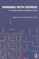 Winning with words the origins and impact of political framing /